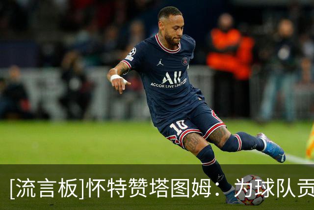 [流言板]怀特赞塔图姆：为球队贡献全面，整场都能打出关键表现